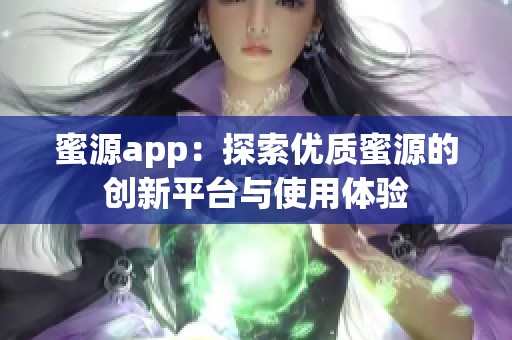 蜜源app：探索优质蜜源的创新平台与使用体验