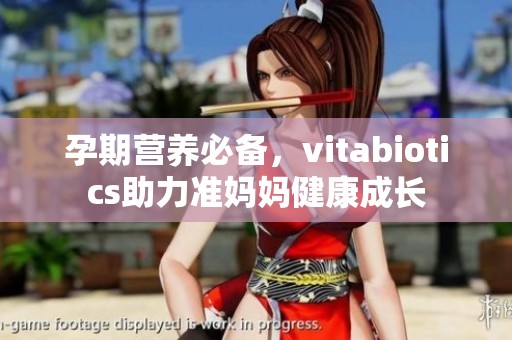 孕期营养必备，vitabiotics助力准妈妈健康成长