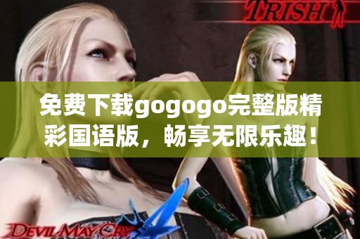 免费下载gogogo完整版精彩国语版，畅享无限乐趣！