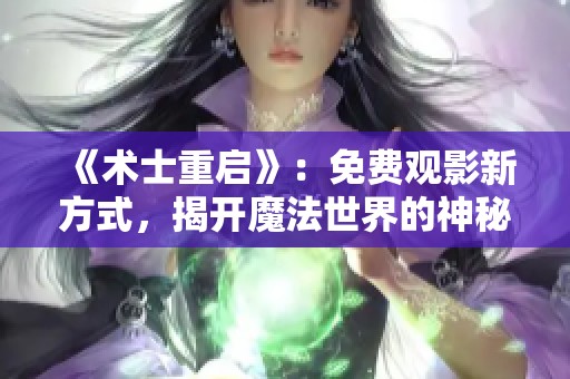 《术士重启》：免费观影新方式，揭开魔法世界的神秘面纱