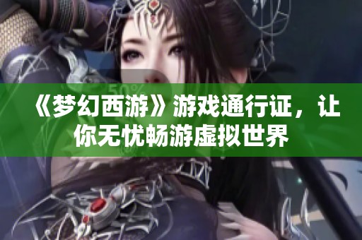 《梦幻西游》游戏通行证，让你无忧畅游虚拟世界