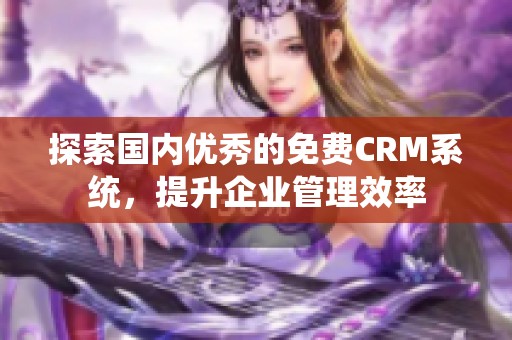 探索国内优秀的免费CRM系统，提升企业管理效率