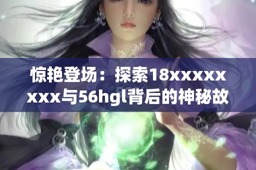 惊艳登场：探索18xxxxxxxx与56hgl背后的神秘故事