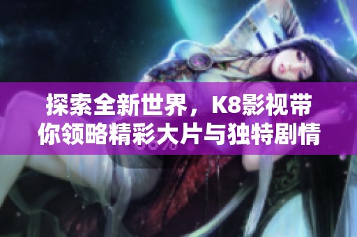 探索全新世界，K8影视带你领略精彩大片与独特剧情