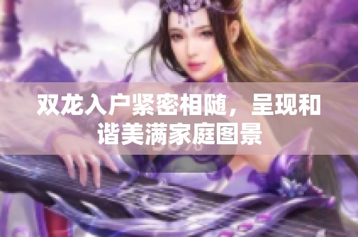 双龙入户紧密相随，呈现和谐美满家庭图景