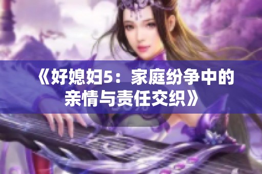 《好媳妇5：家庭纷争中的亲情与责任交织》