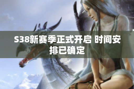 S38新赛季正式开启 时间安排已确定