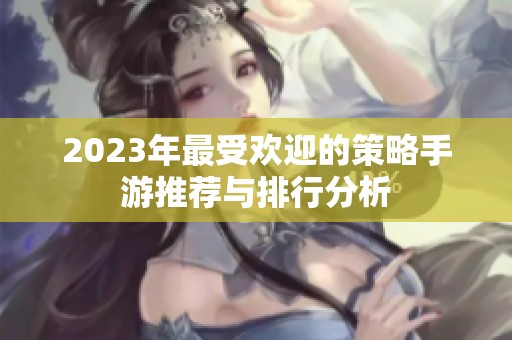 2023年最受欢迎的策略手游推荐与排行分析