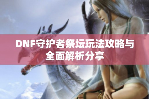 DNF守护者祭坛玩法攻略与全面解析分享