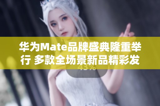 华为Mate品牌盛典隆重举行 多款全场景新品精彩发布