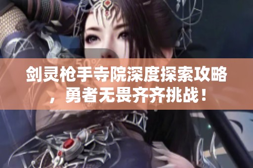 剑灵枪手寺院深度探索攻略，勇者无畏齐齐挑战！