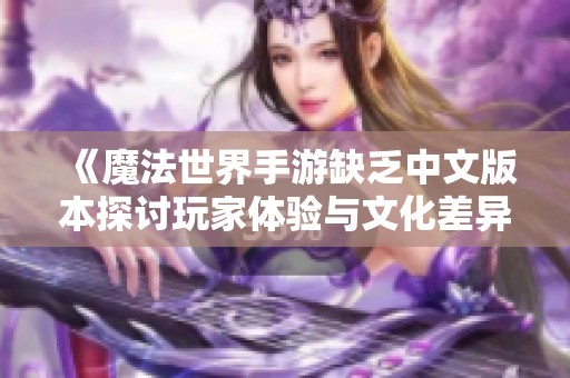 《魔法世界手游缺乏中文版本探讨玩家体验与文化差异》