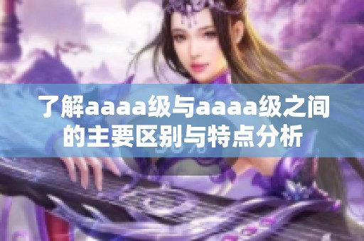 了解aaaa级与aaaa级之间的主要区别与特点分析