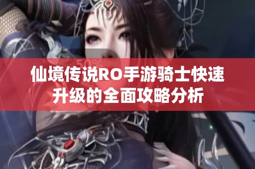 仙境传说RO手游骑士快速升级的全面攻略分析