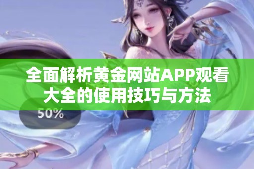 全面解析黄金网站APP观看大全的使用技巧与方法