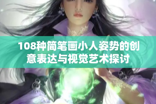 108种简笔画小人姿势的创意表达与视觉艺术探讨