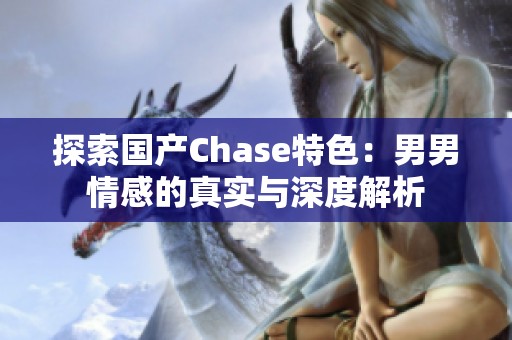 探索国产Chase特色：男男情感的真实与深度解析