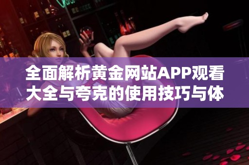 全面解析黄金网站APP观看大全与夸克的使用技巧与体验分享