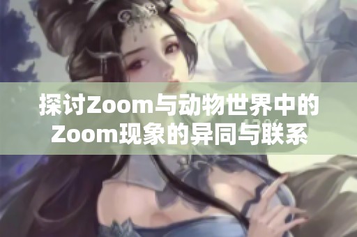 探讨Zoom与动物世界中的Zoom现象的异同与联系