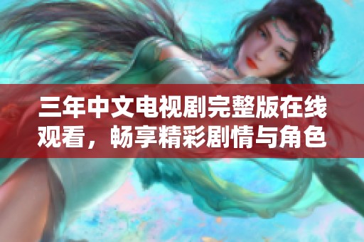 三年中文电视剧完整版在线观看，畅享精彩剧情与角色发展