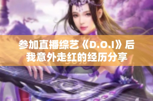 参加直播综艺《D.O.I》后我意外走红的经历分享