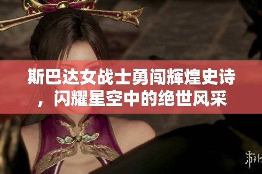 斯巴达女战士勇闯辉煌史诗，闪耀星空中的绝世风采