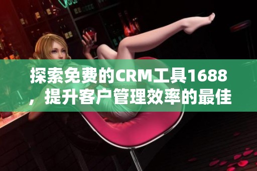 探索免费的CRM工具1688，提升客户管理效率的最佳选择