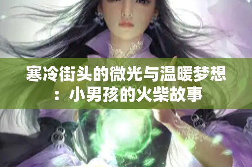 寒冷街头的微光与温暖梦想：小男孩的火柴故事