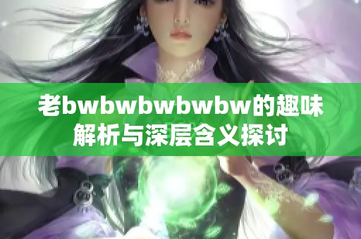 老bwbwbwbwbw的趣味解析与深层含义探讨