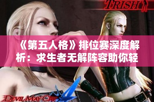 《第五人格》排位赛深度解析：求生者无解阵容助你轻松登顶胜率榜