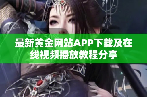 最新黄金网站APP下载及在线视频播放教程分享