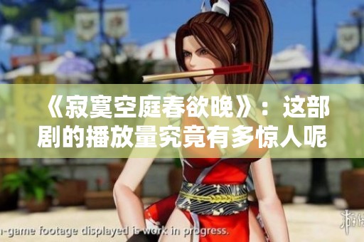 《寂寞空庭春欲晚》：这部剧的播放量究竟有多惊人呢