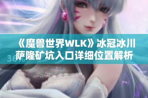 《魔兽世界WLK》冰冠冰川萨隆矿坑入口详细位置解析