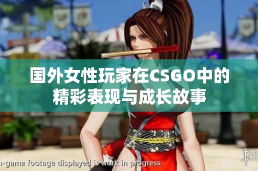 国外女性玩家在CSGO中的精彩表现与成长故事