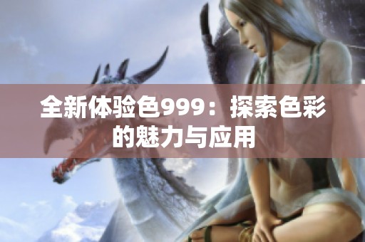 全新体验色999：探索色彩的魅力与应用