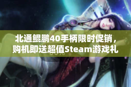 北通鲲鹏40手柄限时促销，购机即送超值Steam游戏礼包