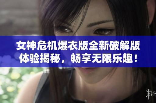 女神危机爆衣版全新破解版体验揭秘，畅享无限乐趣！