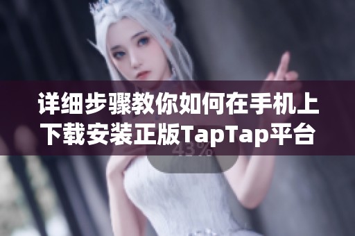 详细步骤教你如何在手机上下载安装正版TapTap平台