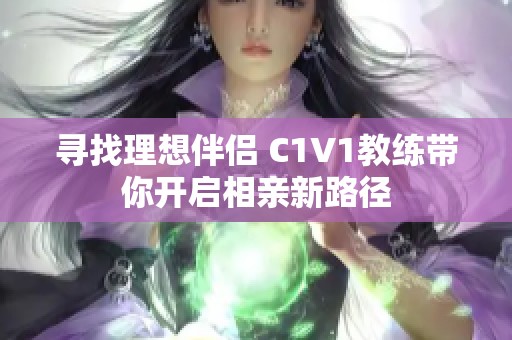 寻找理想伴侣 C1V1教练带你开启相亲新路径