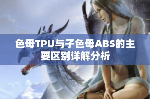 色母TPU与子色母ABS的主要区别详解分析