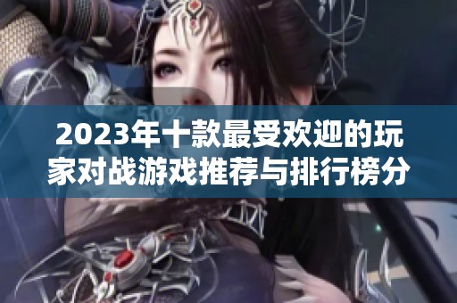 2023年十款最受欢迎的玩家对战游戏推荐与排行榜分析