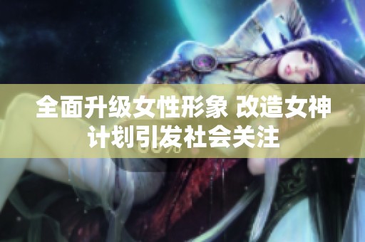 全面升级女性形象 改造女神计划引发社会关注