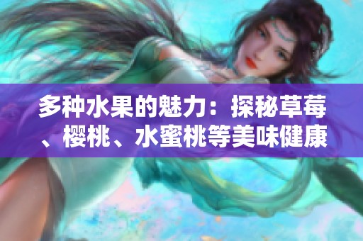 多种水果的魅力：探秘草莓、樱桃、水蜜桃等美味健康之选