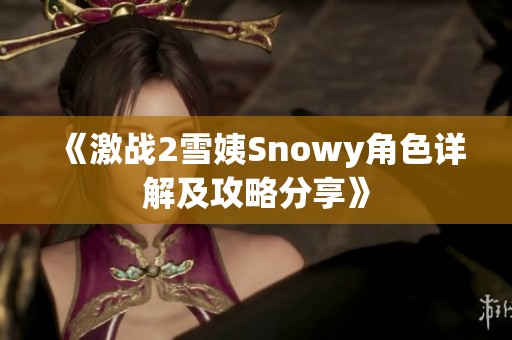 《激战2雪姨Snowy角色详解及攻略分享》