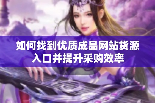 如何找到优质成品网站货源入口并提升采购效率