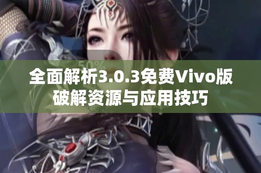 全面解析3.0.3免费Vivo版破解资源与应用技巧