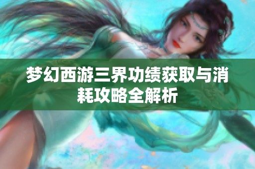 梦幻西游三界功绩获取与消耗攻略全解析