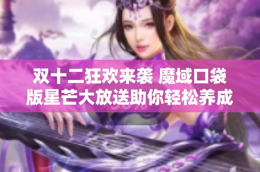 双十二狂欢来袭 魔域口袋版星芒大放送助你轻松养成神火