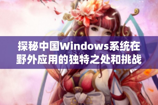 探秘中国Windows系统在野外应用的独特之处和挑战