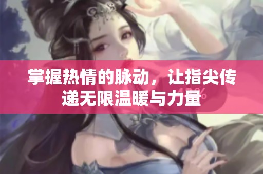 掌握热情的脉动，让指尖传递无限温暖与力量